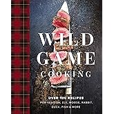 Wild Game Cooking: Over 100 Recipes for Venison, Elk, Moose, Rabbit, Duck, Fish and More