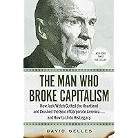 The Man Who Broke Capitalism: How Jack Welch Gutted the Heartland and Crushed the Soul of Corporate America―and How to Undo H