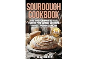 Sourdough Cookbook: Make Homemade Fermented Bread, Starters, Pizza, and More with Simple Techniques and Delicious Recipes (Ba