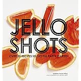 Jello Shots: Over 30 Recipes to Get the Party Started