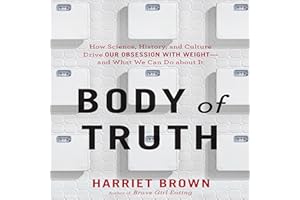 Body of Truth: How Science, History, and Culture Drive Our Obsession with Weight - and What We Can Do About It