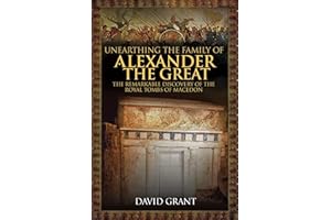 Unearthing the Family of Alexander the Great: The Remarkable Discovery of the Royal Tombs of Macedon