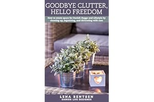 Goodbye Clutter, Hello Freedom: How to create space for Danish Hygge and Lifestyle by cleaning up, organizing and decorating 