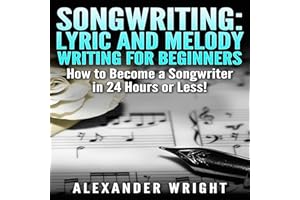 Songwriting: Lyric and Melody Writing for Beginners: How to Become a Songwriter in 24 Hours or Less!