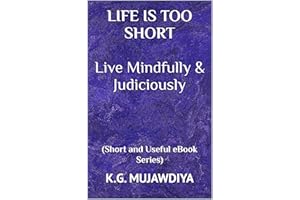 LIFE IS TOO SHORT Live Mindfully & Judiciously: (Short and Useful eBook Series)