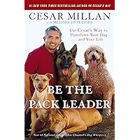 Be the Pack Leader: Use Cesar's Way to Transform Your Dog . . . and Your Life