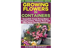 Growing Flowers in Containers: Successfully Create Extraordinary Hanging Baskets, Window Boxes and Other Flower Garden Contai