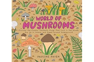 World of Mushrooms: Discover the Freaky, Fantastic Fungi That Lurk in the Woods, Pop Up in Lawns, and Sneak Around Underground