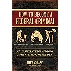 How to Become a Federal Criminal: An Illustrated Handbook for the Aspiring Offender