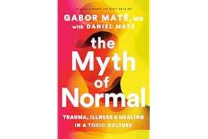 The Myth of Normal: Trauma, Illness and Healing in a Toxic Culture