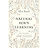 Natural Born Learners: Our Incredible Capacity to Learn and How We Can Harness It