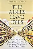 The Aisles Have Eyes: How Retailers Track Your Shopping, Strip Your Privacy, and Define Your Power