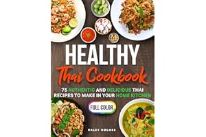 Healthy Thai Cookbook: 75 Authentic Thai Recipes To Make In Your Home Kitchen (Healthy Cooking Book 1)