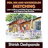 Pen, Ink and Watercolor Sketching: Learn to Draw and Paint Stunning Illustrations in 10 Step-by-Step Exercises