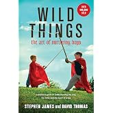 Wild Things: The Art of Nurturing Boys (A Practical and Encouraging Guide to Christian Parenting)