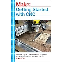 Getting Started with CNC: Personal Digital Fabrication with Shapeoko and Other Computer-Controlled Routers (Make)