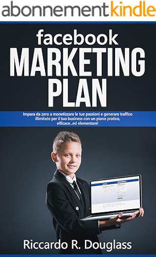Download FACEBOOK MARKETING PLAN: Impara da zero a monetizzare le tue passioni e generare traffico illimitato per il tuo business con un piano pratico, efficace... ... (Principianti ma anche no) (Italian Edition) PDF