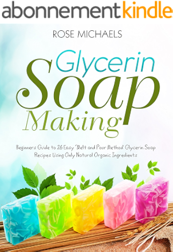 Download Glycerin Soap Making: Beginners Guide to 26 Easy “Melt and Pour Method’ Glycerin Soap Recipes Using Only Natural Organic Ingredients (English Edition) PDF