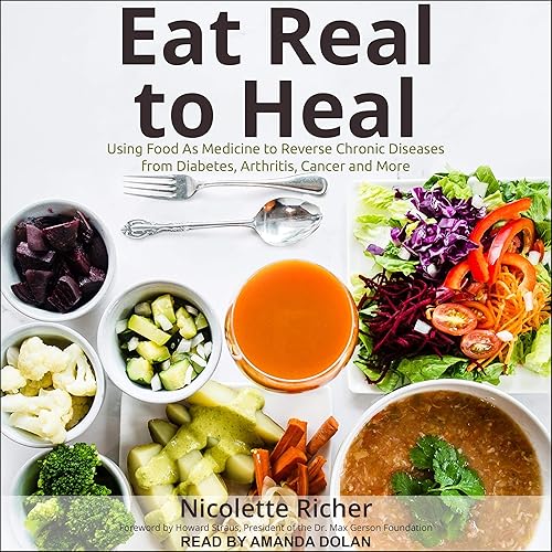 Download Eat Real to Heal: Using Food as Medicine to Reverse Chronic Diseases from Diabetes, Arthritis, Cancer and More PDF