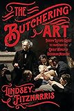 The Butchering Art: Joseph Lister's Quest to Transform the Grisly World of Victorian Medicine