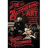 The Butchering Art: Joseph Lister's Quest to Transform the Grisly World of Victorian Medicine