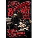 The Butchering Art: Joseph Lister's Quest to Transform the Grisly World of Victorian Medicine