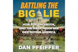Battling the Big Lie: How Fox, Facebook, and the MAGA Media Are Destroying America