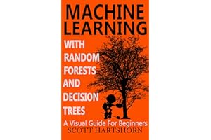 Machine Learning With Random Forests And Decision Trees: A Visual Guide For Beginners