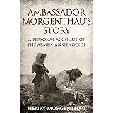 Ambassador Morgenthau's Story: A Personal Account of the Armenian Genocide