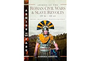 Armies of the Roman Civil Wars and Slave Revolts, 135 BC–AD 69: History, Organization, Weapons and Equipment