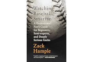 Watching Baseball Smarter: A Professional Fan's Guide for Beginners, Semi-experts, and Deeply Serious Geeks