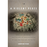 A Violent Peace: Race, U.S. Militarism, and Cultures of Democratization in Cold War Asia and the Pacific (Post*45) book cover A Violent Peace: Race, U.S. Militarism, and Cultures of Democratization in Cold War Asia and the Pacific (Post*45) book cover