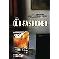 The Old-Fashioned: The Story of the World's First Classic Cocktail, with Recipes and Lore