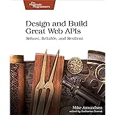 Design and Build Great Web APIs: Robust, Reliable, and Resilient