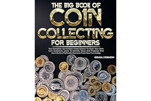 The Big Book Of Coin Collecting For Beginners: The Up-To-Date Crash Course To Start Your Own Coin Collection, Identify, Value