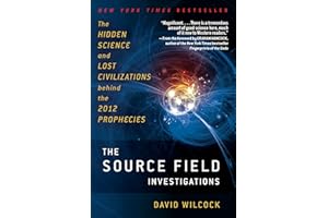 The Source Field Investigations: The Hidden Science and Lost Civilizations Behind the 2012 Prophecies