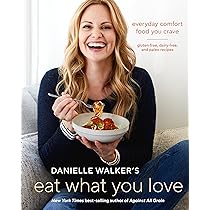 Danielle Walker's Eat What You Love: Everyday Comfort Food You ...