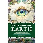 Entheogenic Earth: A Modern Mystic&rsquo;s Journey Through Visionary Medicine &amp; Indigenous Traditions