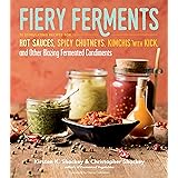 Fiery Ferments: 70 Stimulating Recipes for Hot Sauces, Spicy Chutneys, Kimchis with Kick, and Other Blazing Fermented Condime