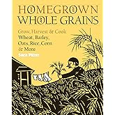 Homegrown Whole Grains: Grow, Harvest, and Cook Wheat, Barley, Oats, Rice, Corn and More
