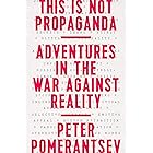 This Is Not Propaganda: Adventures in the War Against Reality
