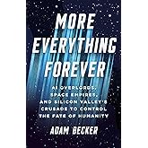 More Everything Forever: AI Overlords, Space Empires, and Silicon Valley's Crusade to Control the Fate of Humanity