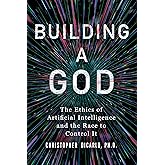 Building a God: The Ethics of Artificial Intelligence and the Race to Control It