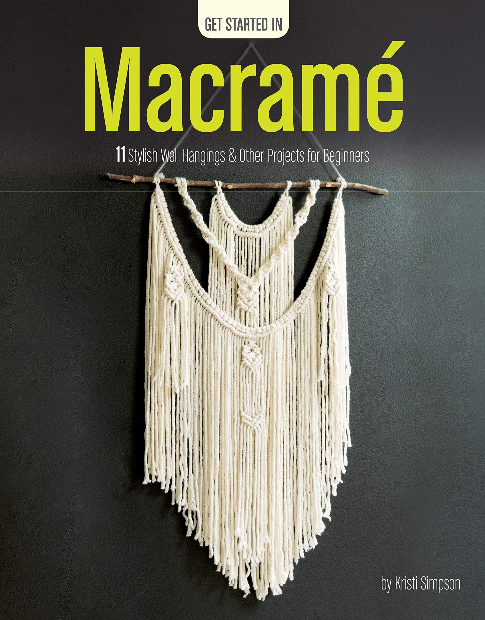 Get Started Macrame: 11 Stylish Wall Hangings & Other Projects for Beginners