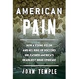 American Pain: How a Young Felon and His Ring of Doctors Unleashed America’s Deadliest Drug Epidemic