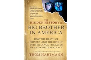 The Hidden History of Big Brother in America: How the Death of Privacy and the Rise of Surveillance Threaten Us and Our Democracy (The Thom Hartmann Hidden History Series)