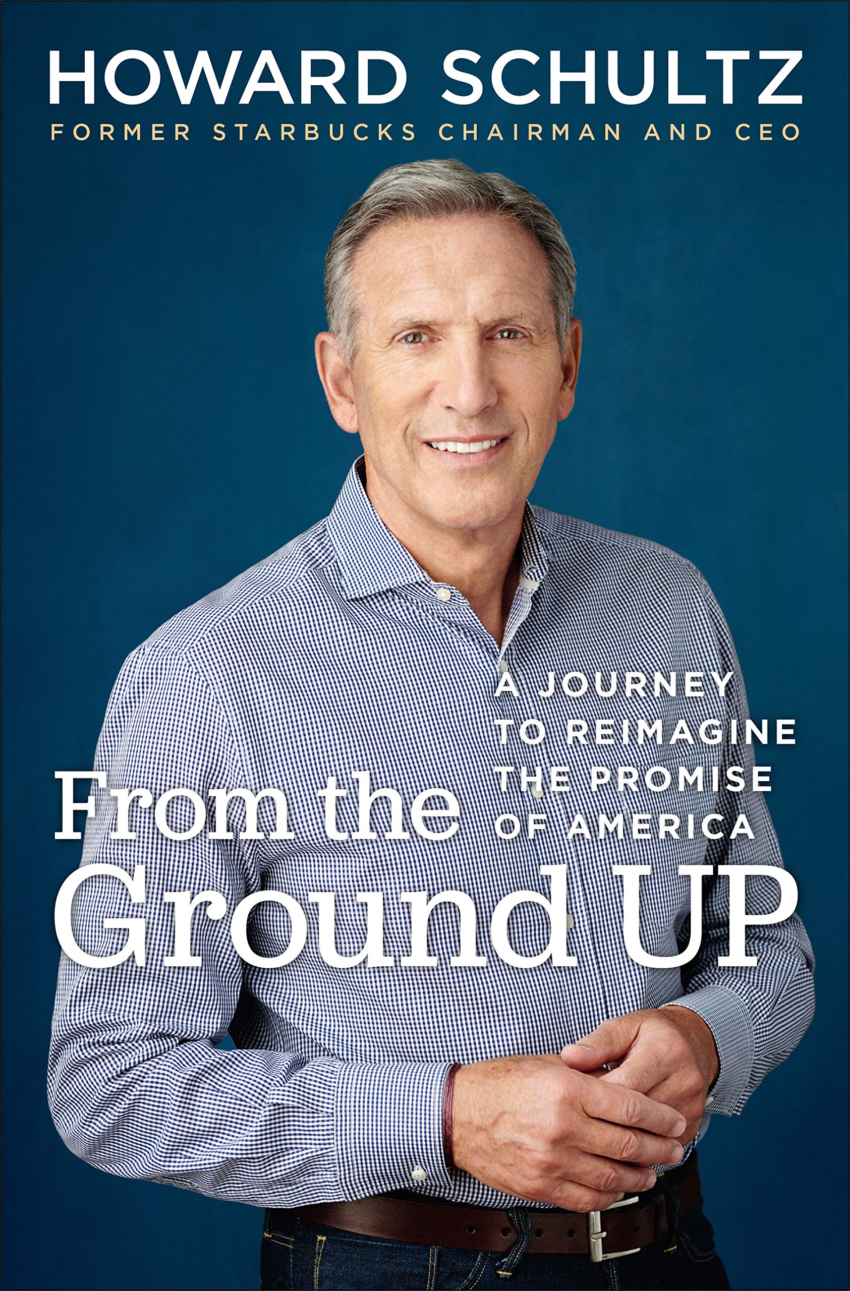 From The Ground Up A Journey To Reimagine The Promise Of America Schultz Howard 9780525509448 Amazon Com Books