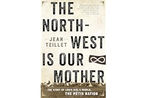 The North-West Is Our Mother: The Story of Louis Riel’s People, the Métis Nation
