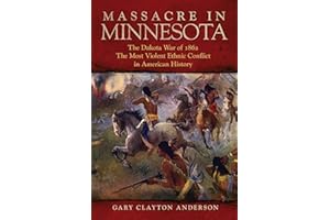 Massacre in Minnesota: The Dakota War of 1862, the Most Violent Ethnic Conflict in American History