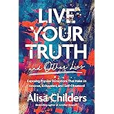 Live Your Truth and Other Lies: Exposing Popular Deceptions That Make Us Anxious, Exhausted, and Self-Obsessed